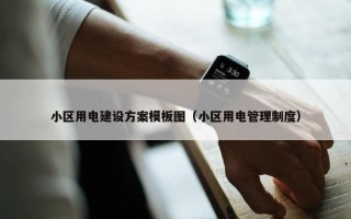 小区用电建设方案模板图（小区用电管理制度）