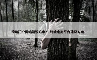 跨境门户网站建设方案？ 跨境电商平台建设方案？