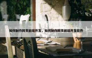如何制作网页前端开发，如何制作网页前端开发软件