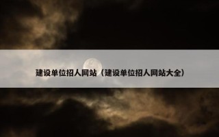 建设单位招人网站（建设单位招人网站大全）