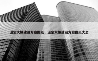 温室大棚建设方案图纸，温室大棚建设方案图纸大全