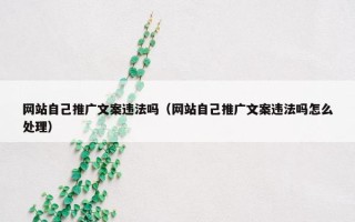 网站自己推广文案违法吗（网站自己推广文案违法吗怎么处理）