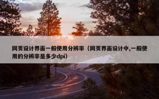 网页设计界面一般使用分辨率（网页界面设计中,一般使用的分辨率是多少dpi）
