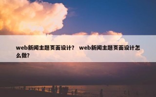 web新闻主题页面设计？ web新闻主题页面设计怎么做？