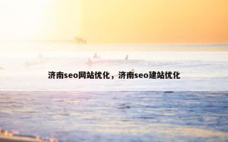 济南seo网站优化，济南seo建站优化