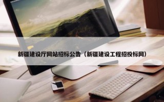 新疆建设厅网站招标公告（新疆建设工程招投标网）