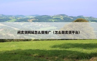 间卖货网站怎么做推广（怎么做卖货平台）