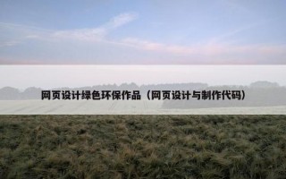 网页设计绿色环保作品（网页设计与制作代码）