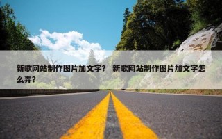 新歌网站制作图片加文字？ 新歌网站制作图片加文字怎么弄？
