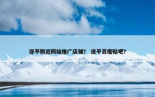 遂平附近网站推广店铺？ 遂平百度贴吧？