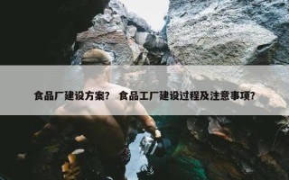食品厂建设方案？ 食品工厂建设过程及注意事项？