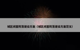 城区闲置院落建设方案（城区闲置院落建设方案范文）