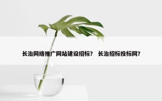 长治网络推广网站建设招标？ 长治招标投标网？