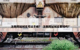 注册网站域名可以干嘛？ 注册网址域名要钱吗？