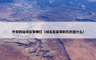 外贸网站域名带横杠（域名后面带斜杠的是什么）