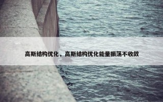 高斯结构优化，高斯结构优化能量振荡不收敛