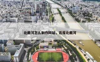 北戴河怎么制作网站，百度北戴河