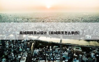 局域网网页ui设计（局域网页怎么制作）
