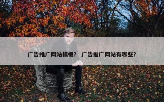 广告推广网站模板？ 广告推广网站有哪些？