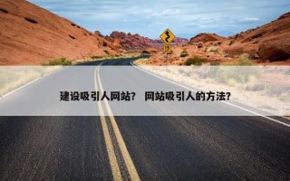 建设吸引人网站？ 网站吸引人的方法？