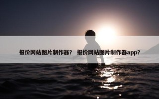 报价网站图片制作器？ 报价网站图片制作器app？