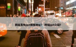 网站发布ppt模板地址？ 网站ppt介绍？