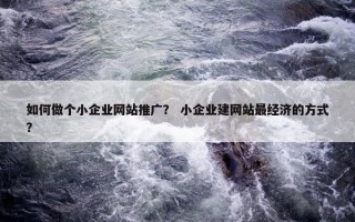 如何做个小企业网站推广？ 小企业建网站最经济的方式？