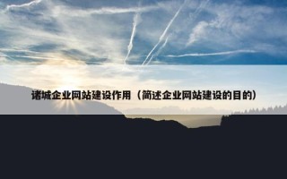 诸城企业网站建设作用（简述企业网站建设的目的）
