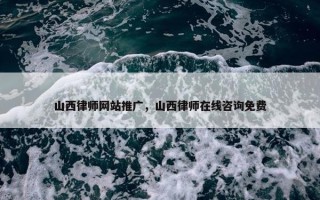 山西律师网站推广，山西律师在线咨询免费