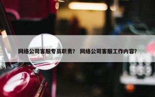 网络公司客服专员职责？ 网络公司客服工作内容？