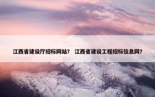 江西省建设厅招标网站？ 江西省建设工程招标信息网？