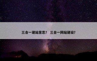 三合一建站意思？ 三合一网站建设？