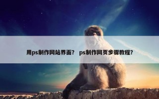 用ps制作网站界面？ ps制作网页步骤教程？