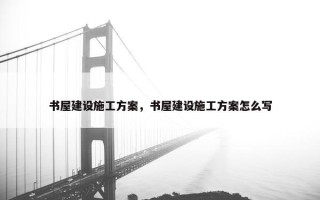 书屋建设施工方案，书屋建设施工方案怎么写