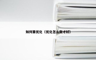 如何里优化（优化怎么做才好）