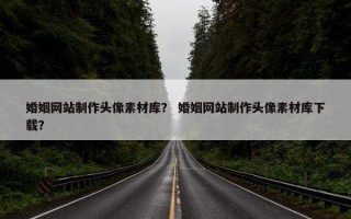 婚姻网站制作头像素材库？ 婚姻网站制作头像素材库下载？