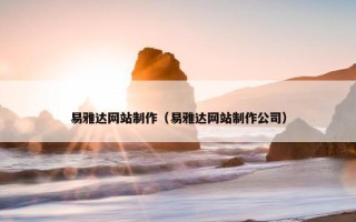 易雅达网站制作（易雅达网站制作公司）