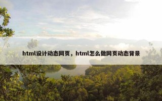 html设计动态网页，html怎么做网页动态背景