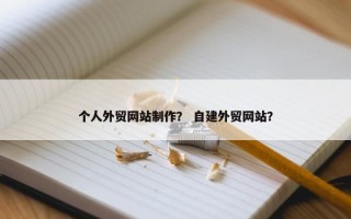 个人外贸网站制作？ 自建外贸网站？