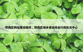 铁西区网站建设程序，铁西区城乡建设综合行政执法中心