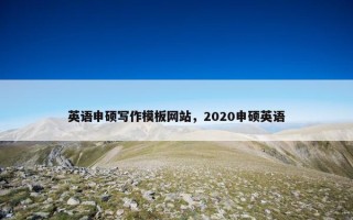 英语申硕写作模板网站，2020申硕英语