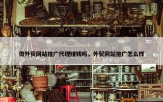 做外贸网站推广代理赚钱吗，外贸网站推广怎么样