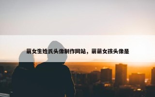 萌女生姓氏头像制作网站，萌萌女孩头像是
