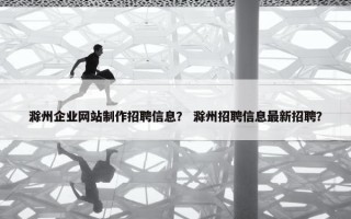 滁州企业网站制作招聘信息？ 滁州招聘信息最新招聘？
