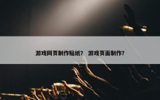 游戏网页制作贴纸？ 游戏页面制作？