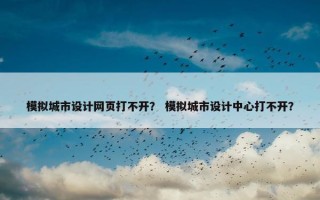 模拟城市设计网页打不开？ 模拟城市设计中心打不开？