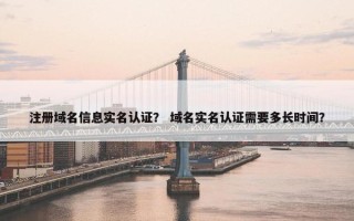 注册域名信息实名认证？ 域名实名认证需要多长时间？