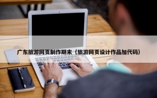 广东旅游网页制作期末（旅游网页设计作品加代码）