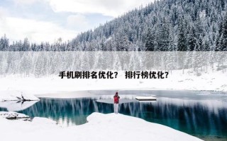 手机刷排名优化？ 排行榜优化？