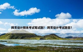 网页设计期末考试笔试题？ 网页设计考试题目？